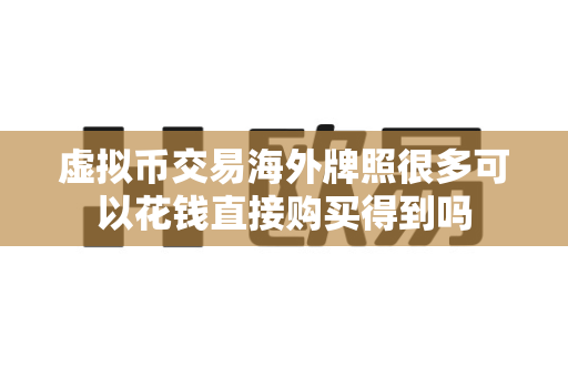 虚拟币交易海外牌照很多可以花钱直接购买得到吗-第1张图片-易欧app-全球最大的比特币交易所【官方网站】 虚拟币交易海外牌照很多可以花钱直接购买得到吗-第1张图片-易欧app-全球最大的比特币交易所【官方网站】