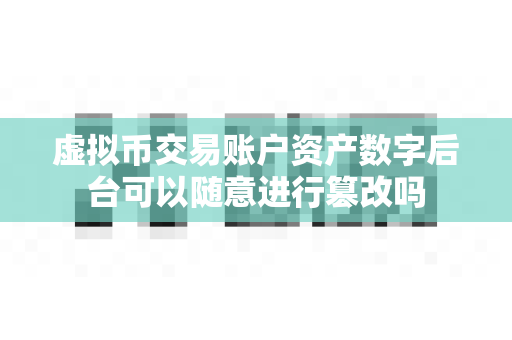 虚拟币交易账户资产数字后台可以随意进行篡改吗-第1张图片-易欧app-全球最大的比特币交易所【官方网站】 虚拟币交易账户资产数字后台可以随意进行篡改吗-第1张图片-易欧app-全球最大的比特币交易所【官方网站】