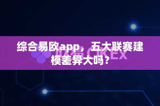 综合易欧app，五大联赛建模差异大吗？-第1张图片-易欧app-全球最大的比特币交易所【官方网站】