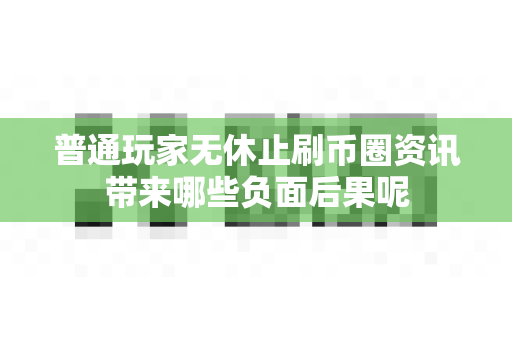 普通玩家无休止刷币圈资讯带来哪些负面后果呢-第1张图片-易欧app-全球最大的比特币交易所【官方网站】