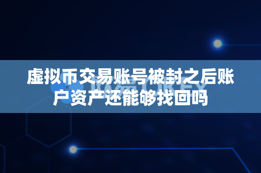 虚拟币交易账号被封之后账户资产还能够找回吗-第1张图片-易欧app-全球最大的比特币交易所【官方网站】 虚拟币交易账号被封之后账户资产还能够找回吗-第1张图片-易欧app-全球最大的比特币交易所【官方网站】