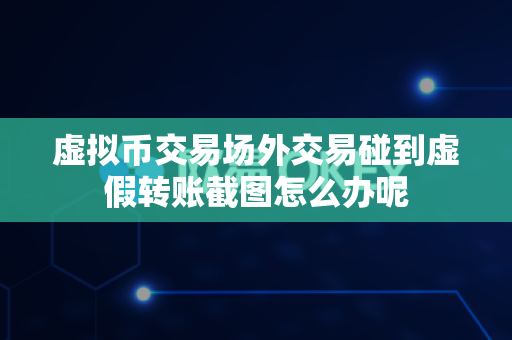 虚拟币交易场外交易碰到虚假转账截图怎么办呢-第1张图片-易欧app-全球最大的比特币交易所【官方网站】 虚拟币交易场外交易碰到虚假转账截图怎么办呢-第1张图片-易欧app-全球最大的比特币交易所【官方网站】