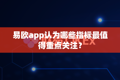 易欧app认为哪些指标最值得重点关注?-第1张图片-易欧app-全球最大的比特币交易所【官方网站】 易欧app认为哪些指标最值得重点关注?-第1张图片-易欧app-全球最大的比特币交易所【官方网站】