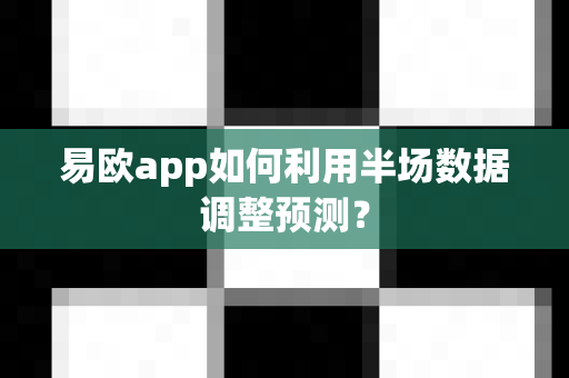 易欧app如何利用半场数据调整预测?-第1张图片-易欧app-全球最大的比特币交易所【官方网站】 易欧app如何利用半场数据调整预测?-第1张图片-易欧app-全球最大的比特币交易所【官方网站】