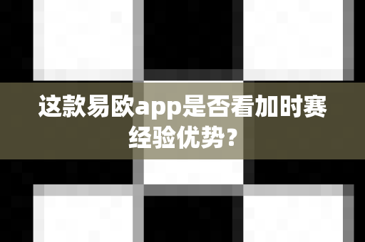 这款易欧app是否看加时赛经验优势？-第1张图片-易欧app-全球最大的比特币交易所【官方网站】