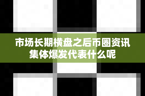 市场长期横盘之后币圈资讯集体爆发代表什么呢-第1张图片-易欧app-全球最大的比特币交易所【官方网站】