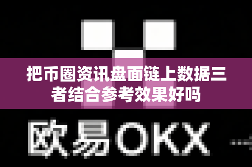 把币圈资讯盘面链上数据三者结合参考效果好吗-第1张图片-易欧app-全球最大的比特币交易所【官方网站】