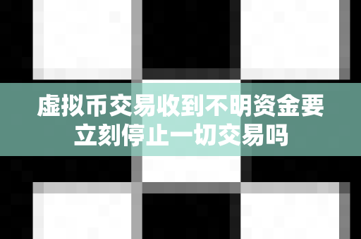 虚拟币交易收到不明资金要立刻停止一切交易吗-第1张图片-易欧app-全球最大的比特币交易所【官方网站】