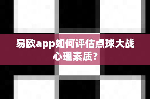 易欧app如何评估点球大战心理素质？-第1张图片-易欧app-全球最大的比特币交易所【官方网站】