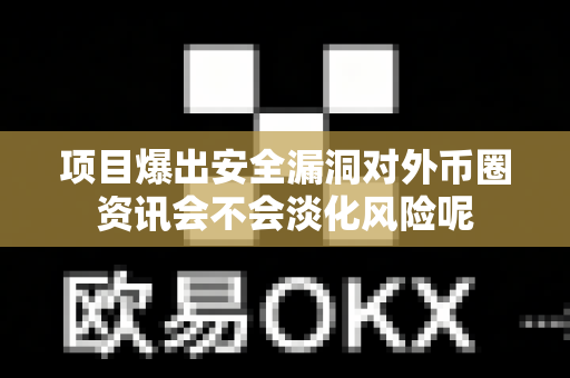 项目爆出安全漏洞对外币圈资讯会不会淡化风险呢-第1张图片-易欧app-全球最大的比特币交易所【官方网站】 项目爆出安全漏洞对外币圈资讯会不会淡化风险呢-第1张图片-易欧app-全球最大的比特币交易所【官方网站】