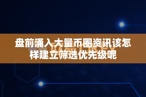 盘前涌入大量币圈资讯该怎样建立筛选优先级呢-第1张图片-易欧app-全球最大的比特币交易所【官方网站】 盘前涌入大量币圈资讯该怎样建立筛选优先级呢-第1张图片-易欧app-全球最大的比特币交易所【官方网站】