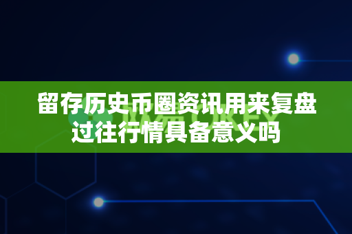 留存历史币圈资讯用来复盘过往行情具备意义吗-第1张图片-易欧app-全球最大的比特币交易所【官方网站】 留存历史币圈资讯用来复盘过往行情具备意义吗-第1张图片-易欧app-全球最大的比特币交易所【官方网站】