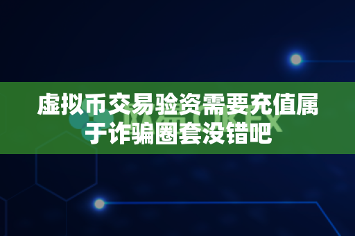 虚拟币交易验资需要充值属于诈骗圈套没错吧-第1张图片-易欧app-全球最大的比特币交易所【官方网站】 虚拟币交易验资需要充值属于诈骗圈套没错吧-第1张图片-易欧app-全球最大的比特币交易所【官方网站】