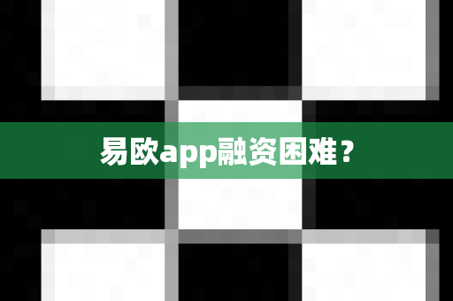 易欧app融资困难？-第1张图片-易欧app-全球最大的比特币交易所【官方网站】