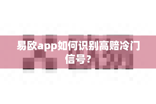 易欧app如何识别高赔冷门信号?-第1张图片-易欧app-全球最大的比特币交易所【官方网站】 易欧app如何识别高赔冷门信号?-第1张图片-易欧app-全球最大的比特币交易所【官方网站】