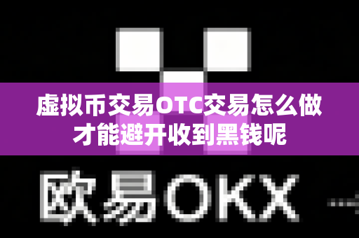 虚拟币交易OTC交易怎么做才能避开收到黑钱呢-第1张图片-易欧app-全球最大的比特币交易所【官方网站】