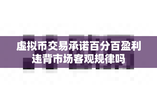 虚拟币交易承诺百分百盈利违背市场客观规律吗-第1张图片-易欧app-全球最大的比特币交易所【官方网站】 虚拟币交易承诺百分百盈利违背市场客观规律吗-第1张图片-易欧app-全球最大的比特币交易所【官方网站】