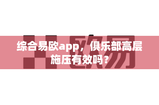 综合易欧app,俱乐部高层施压有效吗?-第1张图片-易欧app-全球最大的比特币交易所【官方网站】 综合易欧app,俱乐部高层施压有效吗?-第1张图片-易欧app-全球最大的比特币交易所【官方网站】
