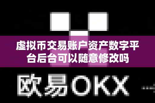 虚拟币交易账户资产数字平台后台可以随意修改吗-第1张图片-易欧app-全球最大的比特币交易所【官方网站】 虚拟币交易账户资产数字平台后台可以随意修改吗-第1张图片-易欧app-全球最大的比特币交易所【官方网站】