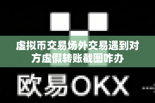 虚拟币交易场外交易遇到对方虚假转账截图咋办-第1张图片-易欧app-全球最大的比特币交易所【官方网站】