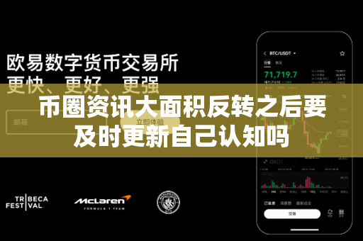 币圈资讯大面积反转之后要及时更新自己认知吗-第1张图片-易欧app-全球最大的比特币交易所【官方网站】 币圈资讯大面积反转之后要及时更新自己认知吗-第1张图片-易欧app-全球最大的比特币交易所【官方网站】