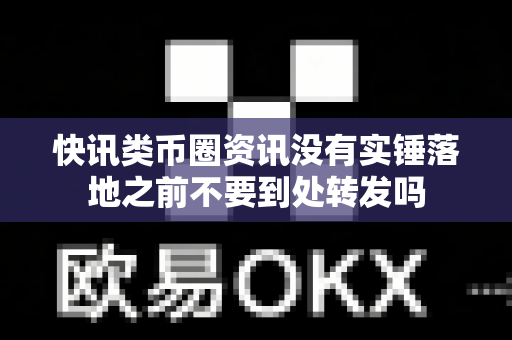 快讯类币圈资讯没有实锤落地之前不要到处转发吗-第1张图片-易欧app-全球最大的比特币交易所【官方网站】 快讯类币圈资讯没有实锤落地之前不要到处转发吗-第1张图片-易欧app-全球最大的比特币交易所【官方网站】