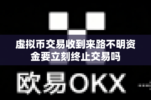 虚拟币交易收到来路不明资金要立刻终止交易吗-第1张图片-易欧app-全球最大的比特币交易所【官方网站】 虚拟币交易收到来路不明资金要立刻终止交易吗-第1张图片-易欧app-全球最大的比特币交易所【官方网站】