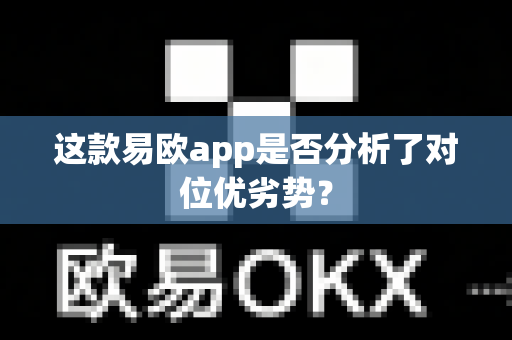 这款易欧app是否分析了对位优劣势?-第1张图片-易欧app-全球最大的比特币交易所【官方网站】 这款易欧app是否分析了对位优劣势?-第1张图片-易欧app-全球最大的比特币交易所【官方网站】