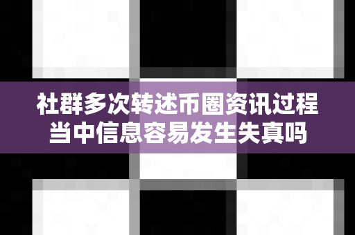 社群多次转述币圈资讯过程当中信息容易发生失真吗-第1张图片-易欧app-全球最大的比特币交易所【官方网站】 社群多次转述币圈资讯过程当中信息容易发生失真吗-第1张图片-易欧app-全球最大的比特币交易所【官方网站】