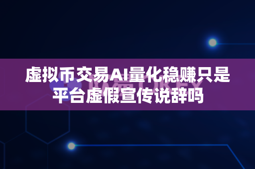 虚拟币交易AI量化稳赚只是平台虚假宣传说辞吗-第1张图片-易欧app-全球最大的比特币交易所【官方网站】 虚拟币交易AI量化稳赚只是平台虚假宣传说辞吗-第1张图片-易欧app-全球最大的比特币交易所【官方网站】
