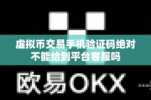 虚拟币交易手机验证码绝对不能给到平台客服吗-第1张图片-易欧app-全球最大的比特币交易所【官方网站】 虚拟币交易手机验证码绝对不能给到平台客服吗-第1张图片-易欧app-全球最大的比特币交易所【官方网站】