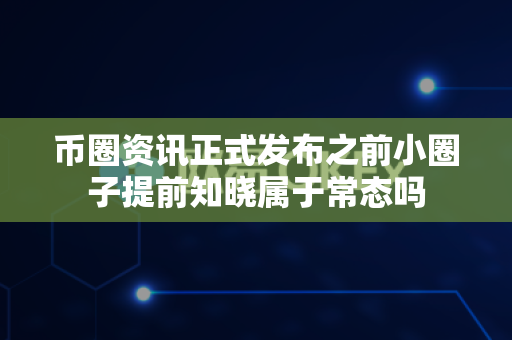 币圈资讯正式发布之前小圈子提前知晓属于常态吗-第1张图片-易欧app-全球最大的比特币交易所【官方网站】 币圈资讯正式发布之前小圈子提前知晓属于常态吗-第1张图片-易欧app-全球最大的比特币交易所【官方网站】