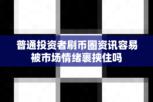 普通投资者刷币圈资讯容易被市场情绪裹挟住吗-第1张图片-易欧app-全球最大的比特币交易所【官方网站】 普通投资者刷币圈资讯容易被市场情绪裹挟住吗-第1张图片-易欧app-全球最大的比特币交易所【官方网站】