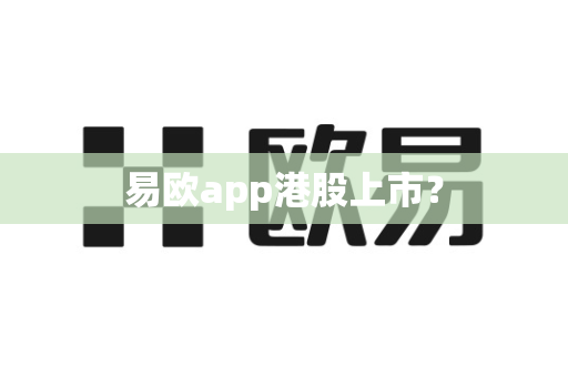 易欧app港股上市?-第1张图片-易欧app-全球最大的比特币交易所【官方网站】 易欧app港股上市?-第1张图片-易欧app-全球最大的比特币交易所【官方网站】