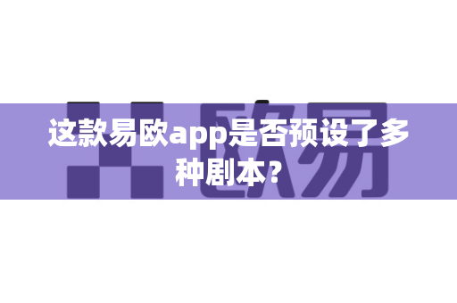 这款易欧app是否预设了多种剧本?-第1张图片-易欧app-全球最大的比特币交易所【官方网站】 这款易欧app是否预设了多种剧本?-第1张图片-易欧app-全球最大的比特币交易所【官方网站】
