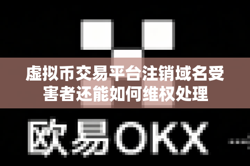 虚拟币交易平台注销域名受害者还能如何维权处理-第1张图片-易欧app-全球最大的比特币交易所【官方网站】 虚拟币交易平台注销域名受害者还能如何维权处理-第1张图片-易欧app-全球最大的比特币交易所【官方网站】