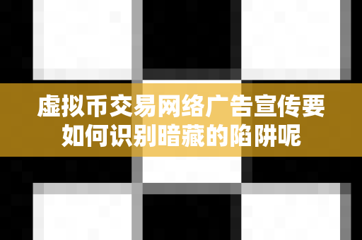 虚拟币交易网络广告宣传要如何识别暗藏的陷阱呢-第1张图片-易欧app-全球最大的比特币交易所【官方网站】 虚拟币交易网络广告宣传要如何识别暗藏的陷阱呢-第1张图片-易欧app-全球最大的比特币交易所【官方网站】