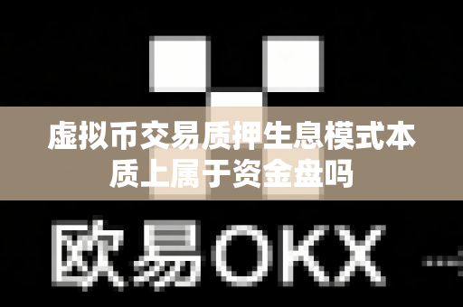 虚拟币交易质押生息模式本质上属于资金盘吗-第1张图片-易欧app-全球最大的比特币交易所【官方网站】 虚拟币交易质押生息模式本质上属于资金盘吗-第1张图片-易欧app-全球最大的比特币交易所【官方网站】