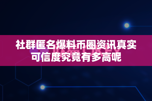 社群匿名爆料币圈资讯真实可信度究竟有多高呢-第1张图片-易欧app-全球最大的比特币交易所【官方网站】 社群匿名爆料币圈资讯真实可信度究竟有多高呢-第1张图片-易欧app-全球最大的比特币交易所【官方网站】