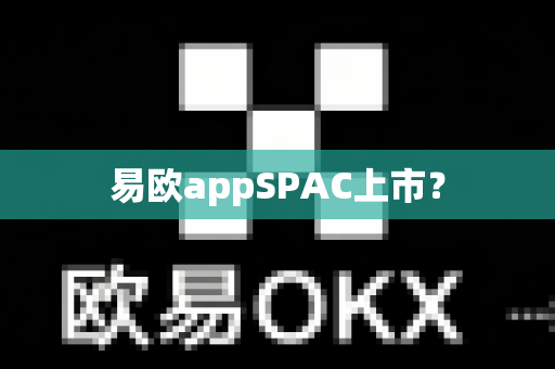 易欧appSPAC上市?-第1张图片-易欧app-全球最大的比特币交易所【官方网站】 易欧appSPAC上市?-第1张图片-易欧app-全球最大的比特币交易所【官方网站】