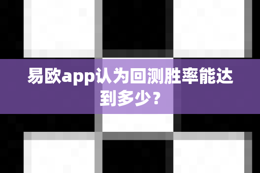 易欧app认为回测胜率能达到多少?-第1张图片-易欧app-全球最大的比特币交易所【官方网站】 易欧app认为回测胜率能达到多少?-第1张图片-易欧app-全球最大的比特币交易所【官方网站】
