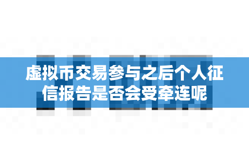 虚拟币交易参与之后个人征信报告是否会受牵连呢-第1张图片-易欧app-全球最大的比特币交易所【官方网站】 虚拟币交易参与之后个人征信报告是否会受牵连呢-第1张图片-易欧app-全球最大的比特币交易所【官方网站】