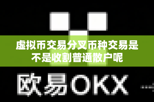 虚拟币交易分叉币种交易是不是收割普通散户呢-第1张图片-易欧app-全球最大的比特币交易所【官方网站】 虚拟币交易分叉币种交易是不是收割普通散户呢-第1张图片-易欧app-全球最大的比特币交易所【官方网站】