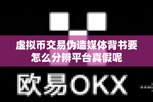 虚拟币交易伪造媒体背书要怎么分辨平台真假呢-第1张图片-易欧app-全球最大的比特币交易所【官方网站】 虚拟币交易伪造媒体背书要怎么分辨平台真假呢-第1张图片-易欧app-全球最大的比特币交易所【官方网站】