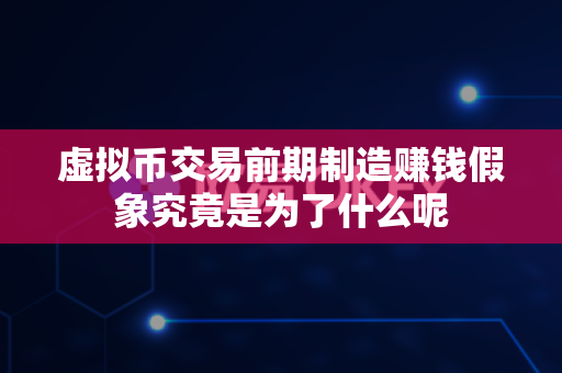 虚拟币交易前期制造赚钱假象究竟是为了什么呢-第1张图片-易欧app-全球最大的比特币交易所【官方网站】