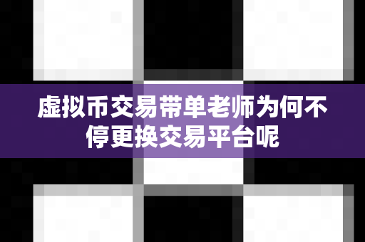虚拟币交易带单老师为何不停更换交易平台呢-第1张图片-易欧app-全球最大的比特币交易所【官方网站】