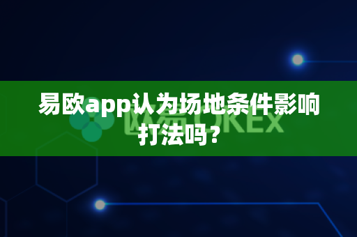 易欧app认为场地条件影响打法吗?-第1张图片-易欧app-全球最大的比特币交易所【官方网站】 易欧app认为场地条件影响打法吗?-第1张图片-易欧app-全球最大的比特币交易所【官方网站】