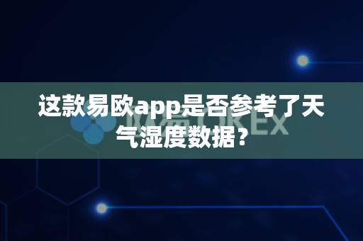 这款易欧app是否参考了天气湿度数据？-第1张图片-易欧app-全球最大的比特币交易所【官方网站】