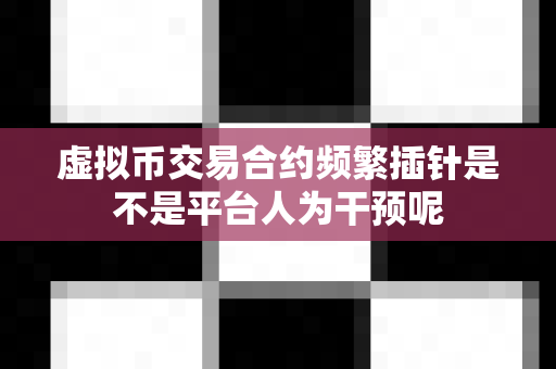 虚拟币交易合约频繁插针是不是平台人为干预呢-第1张图片-易欧app-全球最大的比特币交易所【官方网站】