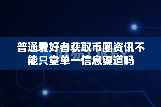 普通爱好者获取币圈资讯不能只靠单一信息渠道吗-第1张图片-易欧app-全球最大的比特币交易所【官方网站】